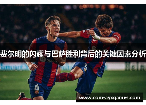 费尔明的闪耀与巴萨胜利背后的关键因素分析