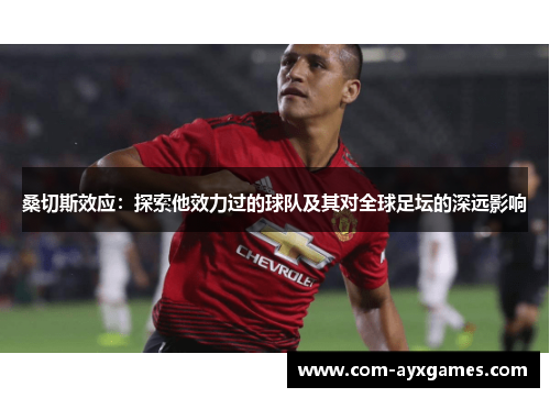 桑切斯效应：探索他效力过的球队及其对全球足坛的深远影响