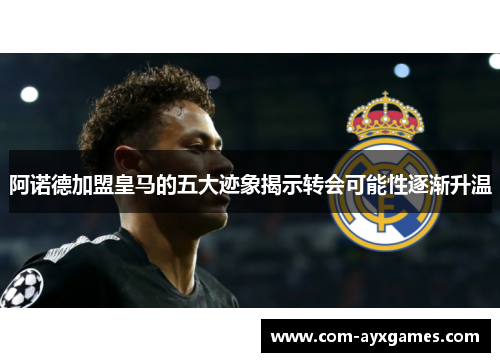 阿诺德加盟皇马的五大迹象揭示转会可能性逐渐升温