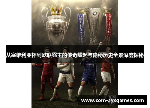 从塞维利亚杯到欧联霸主的传奇崛起与隐秘历史全景深度探秘 从塞维利亚杯到欧联霸主的传奇崛起与隐秘历史全景深度探秘