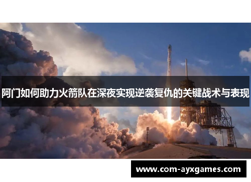 阿门如何助力火箭队在深夜实现逆袭复仇的关键战术与表现