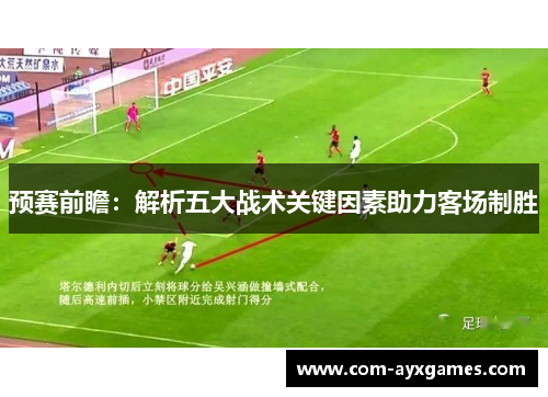 预赛前瞻：解析五大战术关键因素助力客场制胜