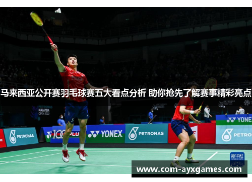 马来西亚公开赛羽毛球赛五大看点分析 助你抢先了解赛事精彩亮点