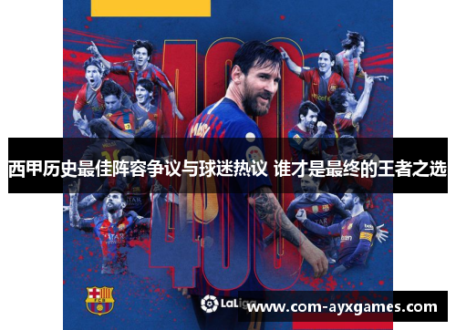 西甲历史最佳阵容争议与球迷热议 谁才是最终的王者之选