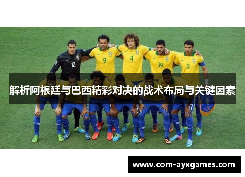解析阿根廷与巴西精彩对决的战术布局与关键因素
