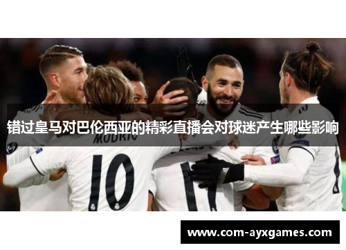 错过皇马对巴伦西亚的精彩直播会对球迷产生哪些影响 错过皇马对巴伦西亚的精彩直播会对球迷产生哪些影响