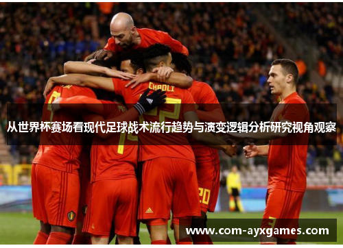 从世界杯赛场看现代足球战术流行趋势与演变逻辑分析研究视角观察