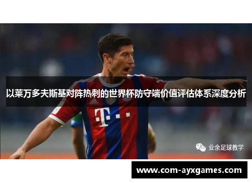 以莱万多夫斯基对阵热刺的世界杯防守端价值评估体系深度分析 以莱万多夫斯基对阵热刺的世界杯防守端价值评估体系深度分析