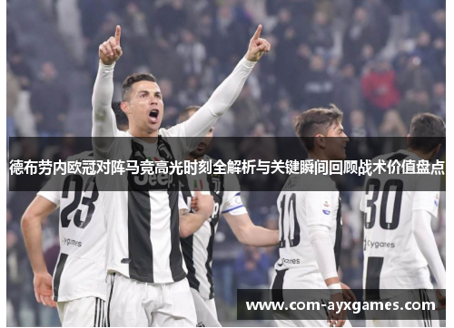 德布劳内欧冠对阵马竞高光时刻全解析与关键瞬间回顾战术价值盘点 德布劳内欧冠对阵马竞高光时刻全解析与关键瞬间回顾战术价值盘点