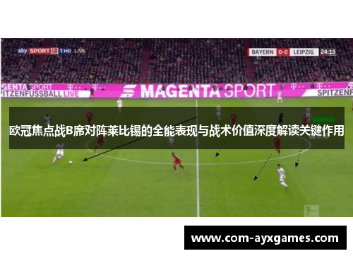 欧冠焦点战B席对阵莱比锡的全能表现与战术价值深度解读关键作用 欧冠焦点战B席对阵莱比锡的全能表现与战术价值深度解读关键作用