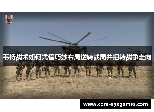 韦特战术如何凭借巧妙布局逆转战局并扭转战争走向