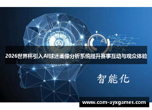 2026世界杯引入AI球迷画像分析系统提升赛事互动与观众体验 2026世界杯引入AI球迷画像分析系统提升赛事互动与观众体验