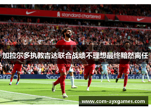 加拉尔多执教吉达联合战绩不理想最终黯然离任