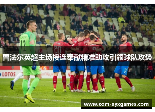 曹法尔英超主场接连奉献精准助攻引领球队攻势