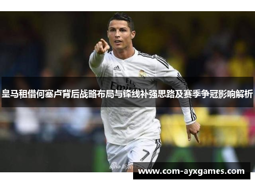 皇马租借何塞卢背后战略布局与锋线补强思路及赛季争冠影响解析 皇马租借何塞卢背后战略布局与锋线补强思路及赛季争冠影响解析