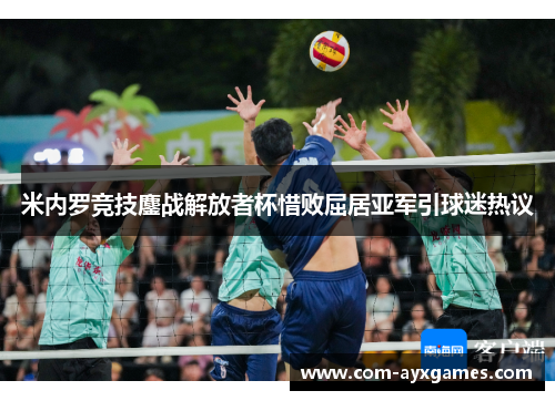 米内罗竞技鏖战解放者杯惜败屈居亚军引球迷热议 米内罗竞技鏖战解放者杯惜败屈居亚军引球迷热议