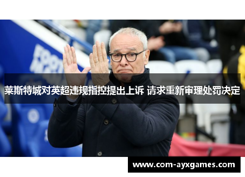 莱斯特城对英超违规指控提出上诉 请求重新审理处罚决定 莱斯特城对英超违规指控提出上诉 请求重新审理处罚决定