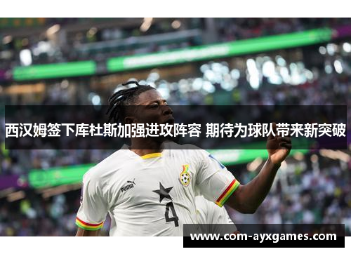 西汉姆签下库杜斯加强进攻阵容 期待为球队带来新突破 西汉姆签下库杜斯加强进攻阵容 期待为球队带来新突破
