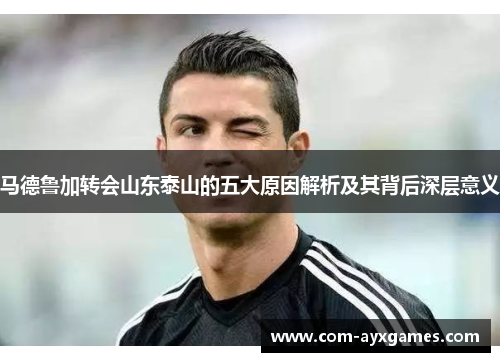 马德鲁加转会山东泰山的五大原因解析及其背后深层意义