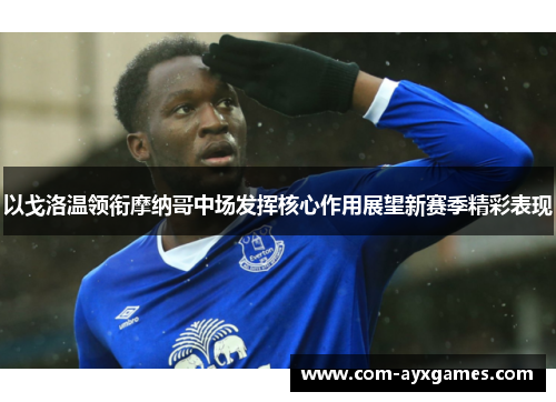 以戈洛温领衔摩纳哥中场发挥核心作用展望新赛季精彩表现