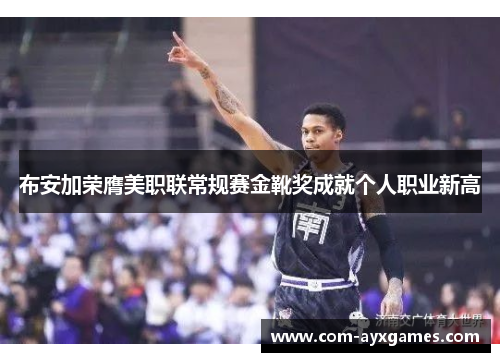 布安加荣膺美职联常规赛金靴奖成就个人职业新高 布安加荣膺美职联常规赛金靴奖成就个人职业新高