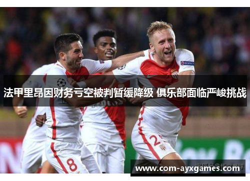 法甲里昂因财务亏空被判暂缓降级 俱乐部面临严峻挑战 法甲里昂因财务亏空被判暂缓降级 俱乐部面临严峻挑战