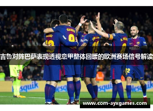 吉鲁对阵巴萨表现透视意甲整体回暖的欧洲赛场信号解读