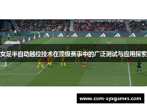 女足半自动越位技术在顶级赛事中的广泛测试与应用探索 女足半自动越位技术在顶级赛事中的广泛测试与应用探索