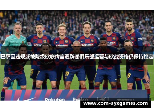 巴萨因违规或被降级欧联传言遭辟谣俱乐部运营与欧战资格仍保持稳定 巴萨因违规或被降级欧联传言遭辟谣俱乐部运营与欧战资格仍保持稳定