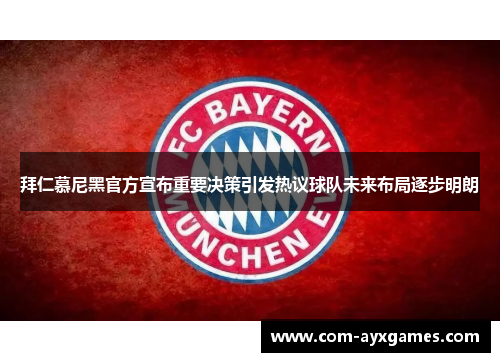 拜仁慕尼黑官方宣布重要决策引发热议球队未来布局逐步明朗 拜仁慕尼黑官方宣布重要决策引发热议球队未来布局逐步明朗