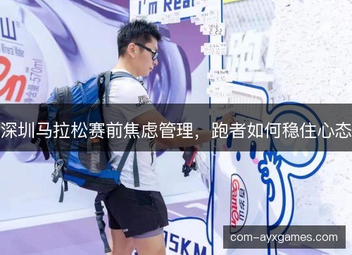 深圳马拉松赛前焦虑管理,跑者如何稳住心态 深圳马拉松赛前焦虑管理,跑者如何稳住心态
